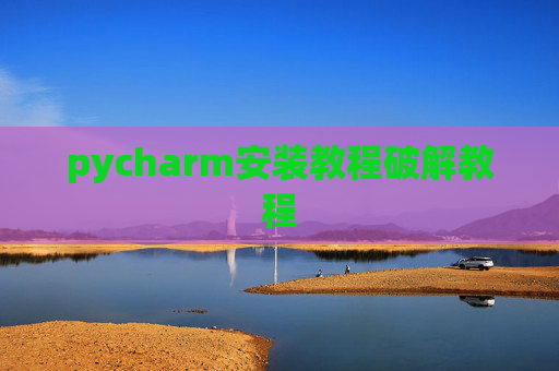 pycharm安装教程破解教程 pycharm安装教程破解教程